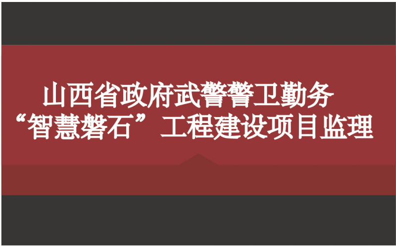 山西省政府武警警卫勤务“智慧磐石”工程建设项目监理